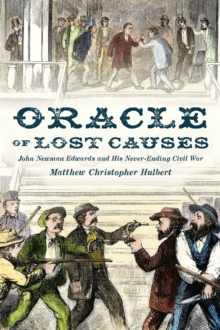 Oracle of Lost Causes : John Newman Edwards and His Never-Ending Civil War