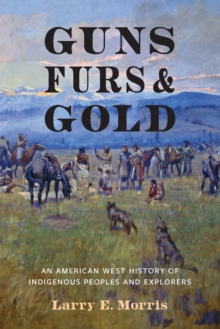 Guns, Furs, and Gold : An American West History of Indigenous Peoples and Explorers