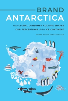 Brand Antarctica : How Global Consumer Culture Shapes Our Perceptions of the Ice Continent