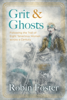 Grit and Ghosts : Following the Trail of Eight Tenacious Women across a Century