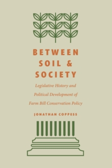 Between Soil and Society : Legislative History and Political Development of Farm Bill Conservation Policy