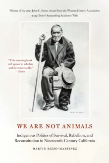 We Are Not Animals : Indigenous Politics of Survival, Rebellion, and Reconstitution in Nineteenth-Century California