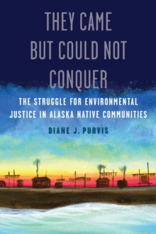 They Came but Could Not Conquer : The Struggle for Environmental Justice in Alaska Native Communities