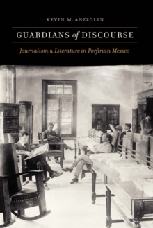 Guardians of Discourse : Journalism and Literature in Porfirian Mexico