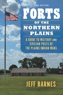 Forts of the Northern Plains : A Guide to Military and Civilian Posts of the Plains Indian Wars