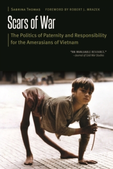 Scars Of War : The Politics Of Paternity And Responsibility For The Amerasians Of Vietnam