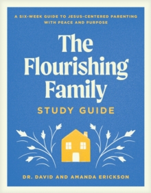 Flourishing Family Study Guide, The : A Six-Week Guide to Jesus-Centered Parenting with Peace and Purpose