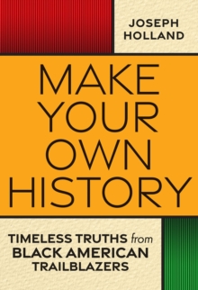 Make Your Own History : Timeless Truths from Black American Trailblazers