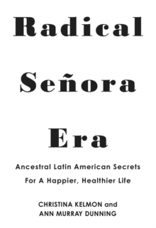 Radical Senora Era : Ancestral Latin American Secrets for a Happier, Healthier Life
