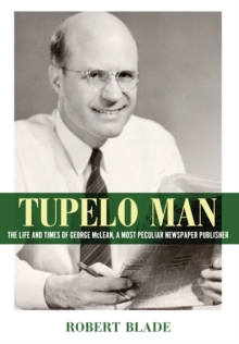 Tupelo Man : The Life and Times of George McLean, a Most Peculiar Newspaper Publisher