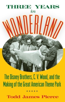 Three Years in Wonderland : The Disney Brothers, C. V. Wood, and the Making of the Great American Theme Park