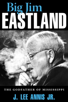 Big Jim Eastland : The Godfather of Mississippi