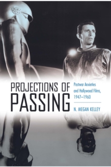 Projections of Passing : Postwar Anxieties and Hollywood Films, 1947-1960