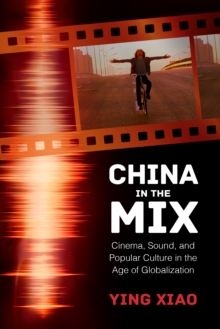 China in the Mix : Cinema, Sound, and Popular Culture in the Age of Globalization