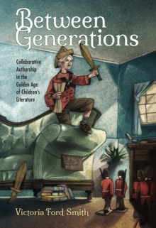 Between Generations : Collaborative Authorship in the Golden Age of Children's Literature