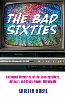 The Bad Sixties : Hollywood Memories of the Counterculture, Antiwar, and Black Power Movements