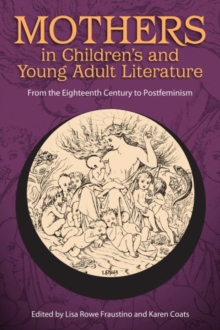 Mothers in Children's and Young Adult Literature : From the Eighteenth Century to Postfeminism, Paperback / softback Book Mothers in Children's and Young Adult Literature : From the Eighteenth Century to Postfeminism, Paperback / softback Book