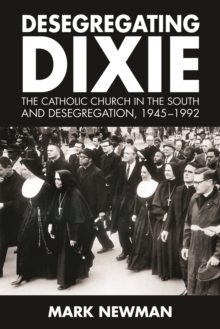 Desegregating Dixie : The Catholic Church in the South and Desegregation, 1945-1992