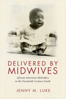 Delivered by Midwives : African American Midwifery in the Twentieth-Century South