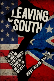 Leaving the South : Border Crossing Narratives and the Remaking of Southern Identity