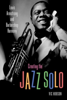 Creating the Jazz Solo : Louis Armstrong and Barbershop Harmony, Paperback / softback Book Creating the Jazz Solo : Louis Armstrong and Barbershop Harmony, Paperback / softback Book
