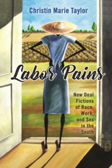 Labor Pains : New Deal Fictions of Race, Work, and Sex in the South