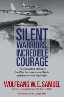 Silent Warriors, Incredible Courage : The Declassified Stories of Cold War Reconnaissance Flights and the Men Who Flew Them, Hardback Book Silent Warriors, Incredible Courage : The Declassified Stories of Cold War Reconnaissance Flights and the Men Who Flew Them, Hardback Book