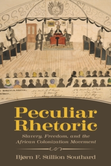 Peculiar Rhetoric : Slavery, Freedom, and the African Colonization Movement