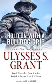 Hold On with a Bulldog Grip : A Short Study of Ulysses S. Grant