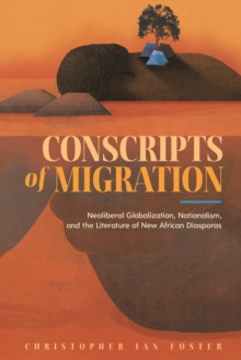 Conscripts of Migration : Neoliberal Globalization, Nationalism, and the Literature of New African Diasporas