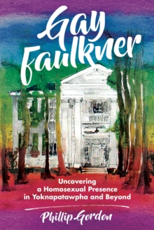 Gay Faulkner : Uncovering a Homosexual Presence in Yoknapatawpha and Beyond