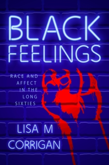 Black Feelings : Race and Affect in the Long Sixties