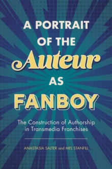 A Portrait of the Auteur as Fanboy : The Construction of Authorship in Transmedia Franchises