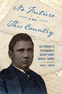 No Future in This Country : The Prophetic Pessimism of Bishop Henry McNeal Turner, Paperback / softback Book No Future in This Country : The Prophetic Pessimism of Bishop Henry McNeal Turner, Paperback / softback Book