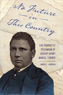 No Future in This Country : The Prophetic Pessimism of Bishop Henry McNeal Turner, Hardback Book No Future in This Country : The Prophetic Pessimism of Bishop Henry McNeal Turner, Hardback Book
