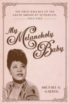 My Melancholy Baby : The First Ballads of the Great American Songbook, 1902-1913