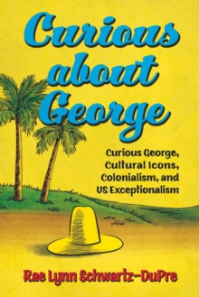 Curious about George : Curious George, Cultural Icons, Colonialism, and US Exceptionalism