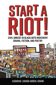 Start a Riot! : Civil Unrest in Black Arts Movement Drama, Fiction, and Poetry