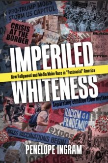 Imperiled Whiteness : How Hollywood and Media Make Race in "Postracial" America