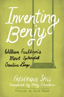 Inventing Benjy : William Faulkner's Most Splendid Creative Leap