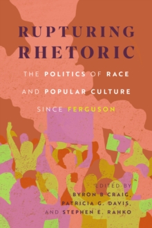 Rupturing Rhetoric : The Politics of Race and Popular Culture since Ferguson