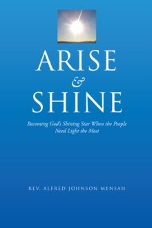 Arise           and            Shine : Becoming God'S Shining Star When the People Need Light the Most