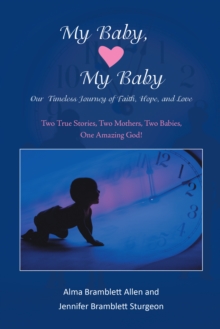 My Baby, My Baby Our Timeless Journey of Faith, Hope, and Love : Two True Stories, Two Mothers, Two Babies, One Amazing God!