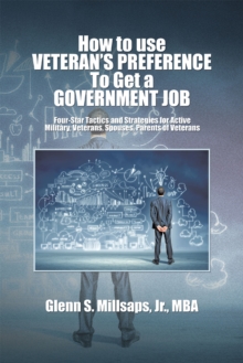 How to Use Veteran'S Preference to Get a Government Job : Four-Star Tactics and Strategies for Active Military, Veterans, Spouses, Parents of Veterans