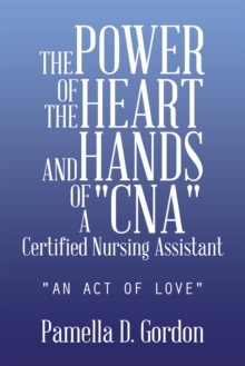 The Power of the Heart and Hands of a "Cna"Certified Nursing Assistant : "An Act of Love"