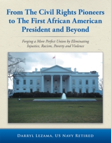 From the Civil Rights Pioneers to the First African American President and Beyond : Forging a More Perfect Union by Eliminating Injustice, Racism, Poverty and Violence