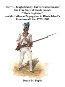 They "... Fought Bravely, but Were Unfortunate:" : The True Story of Rhode Island's "Black Regiment" and the Failure of Segregation in Rhode Island's Continental Line, 1777-1783