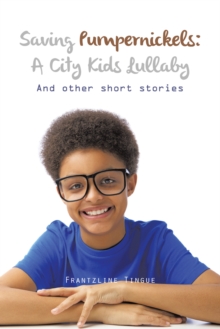 Saving Pumpernickels: a City Kids Lullaby : And Other Short Stories