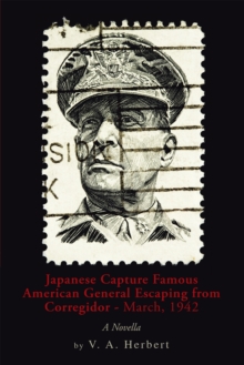 Japanese Capture Famous American General Escaping from Corregidor - March, 1942 : A Novella