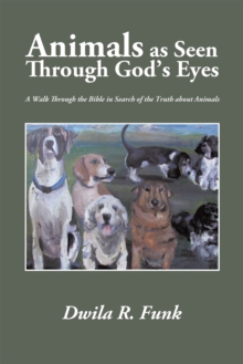 Animals as Seen Through God'S Eyes : A Walk Through the Bible in Search of the Truth About Animals